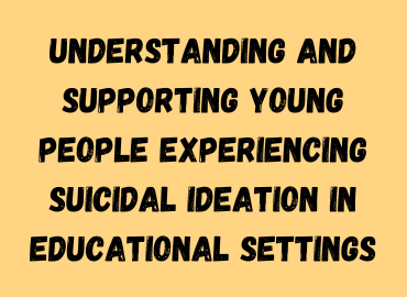 Yellow background with 'Understanding and supporting young people experiencing suicidal ideation in educational settings'