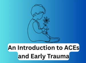 An Introduction to ACEs and Early trauma written on a blue background with a drawing of a child