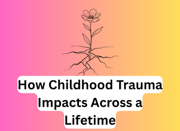 How childhood trauma impacts across a lifetime written on a coloured background with a plant growing through cracks